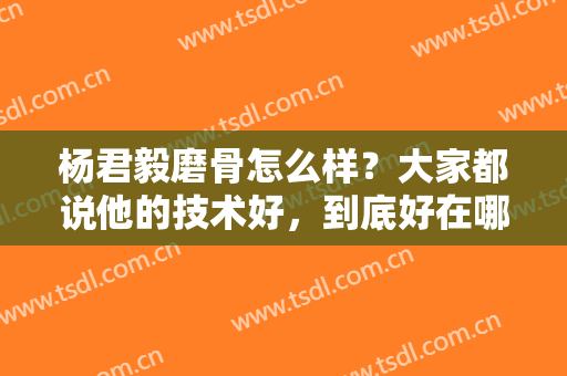 杨君毅磨骨怎么样？大家都说他的技术好，到底好在哪里呢？