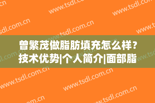 曾繁茂做脂肪填充怎么样？技术优势|个人简介|面部脂肪填充案例
