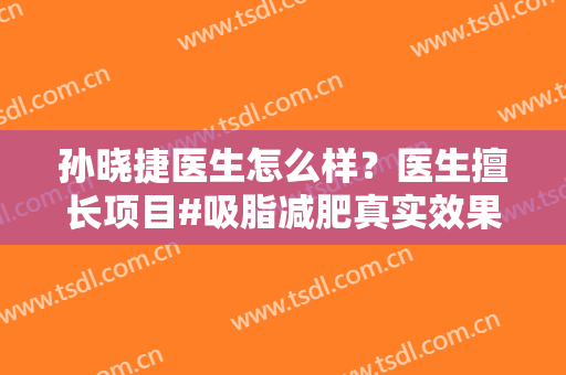 孙晓捷医生怎么样？医生擅长项目#吸脂减肥真实效果反馈