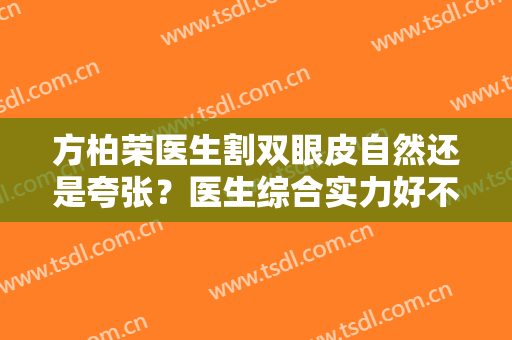 方柏荣医生割双眼皮自然还是夸张？医生综合实力好不好？来看案例吧~