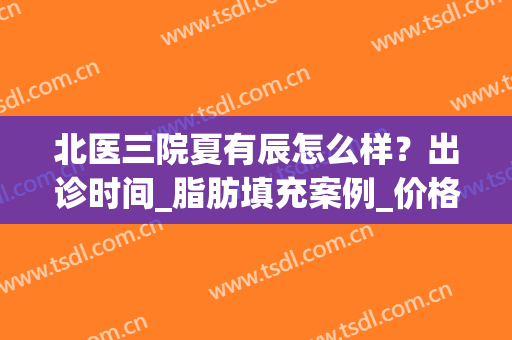 北医三院夏有辰怎么样？出诊时间_脂肪填充案例_价格收费(北京三院夏有辰医生)