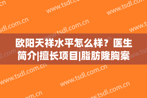 欧阳天祥水平怎么样？医生简介|擅长项目|脂肪隆胸案例反馈