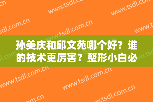孙美庆和邱文苑哪个好？谁的技术更厉害？整形小白必看！