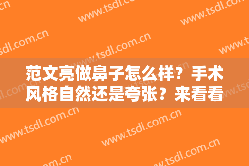 范文亮做鼻子怎么样？手术风格自然还是夸张？来看看反馈吧！