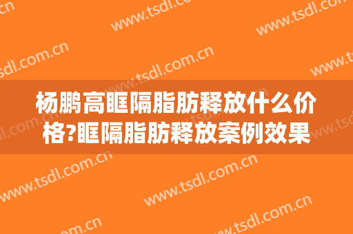 杨鹏高眶隔脂肪释放什么价格?眶隔脂肪释放案例效果对比图_上海交通大学医学院附属第九人民医院北部院区