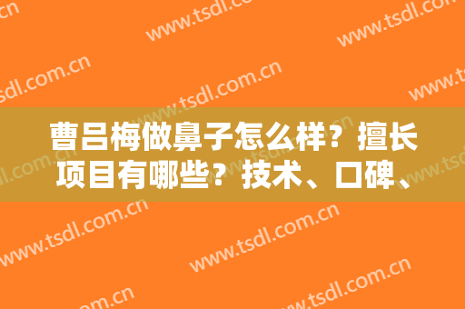 曹吕梅做鼻子怎么样？擅长项目有哪些？技术、口碑、手术风格简介