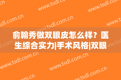 俞翰秀做双眼皮怎么样？医生综合实力|手术风格|双眼皮效果(俞玫丽做的双眼皮)