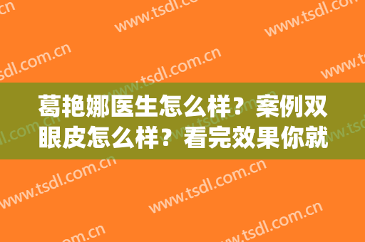 葛艳娜医生怎么样？案例双眼皮怎么样？看完效果你就知道了(刘丽娜双眼皮)