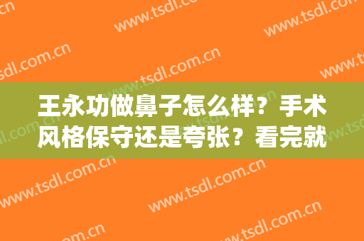 王永功做鼻子怎么样？手术风格保守还是夸张？看完就心里有数了(郑州天后王永功做鼻子怎么样)