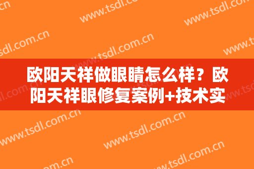 欧阳天祥做眼睛怎么样？欧阳天祥眼修复案例+技术实力评价