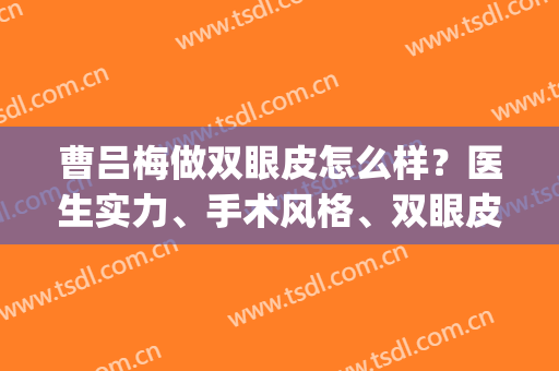 曹吕梅做双眼皮怎么样？医生实力、手术风格、双眼皮术后效果(曹阳丽格医院割双眼皮)