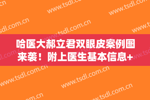 哈医大郝立君双眼皮案例图来袭！附上医生基本信息+评价(郝斌双眼皮医生)