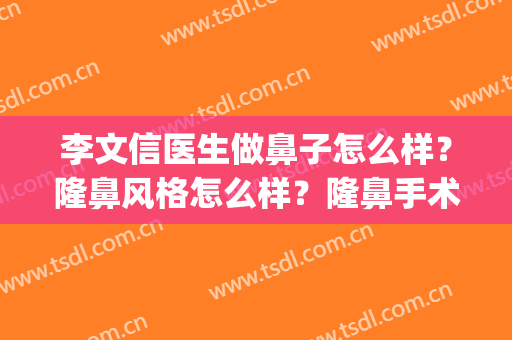 李文信医生做鼻子怎么样？隆鼻风格怎么样？隆鼻手术案例(李文信医生做双眼皮怎么样)