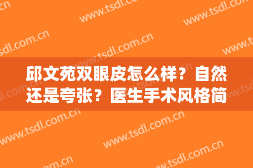 邱文苑双眼皮怎么样？自然还是夸张？医生手术风格简介(上海邱文苑做鼻子怎么样)