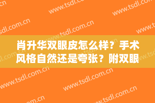 肖升华双眼皮怎么样？手术风格自然还是夸张？附双眼皮案例(割双眼皮)