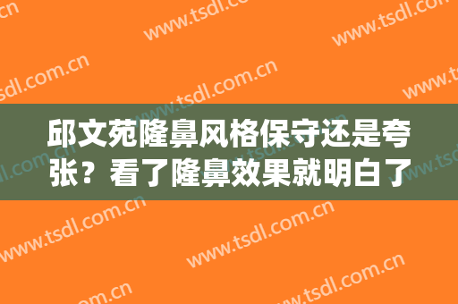 邱文苑隆鼻风格保守还是夸张？看了隆鼻效果就明白了(邱文苑做鼻子怎么样)
