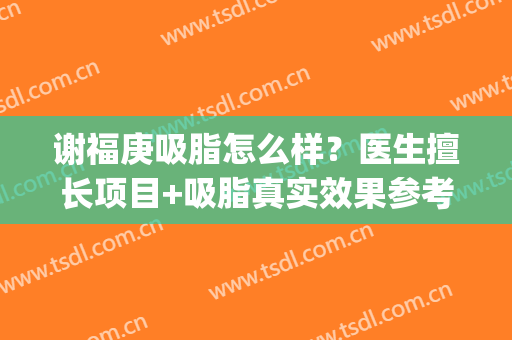 谢福庚吸脂怎么样？医生擅长项目+吸脂真实效果参考(吸脂手术亲身经历帖子)