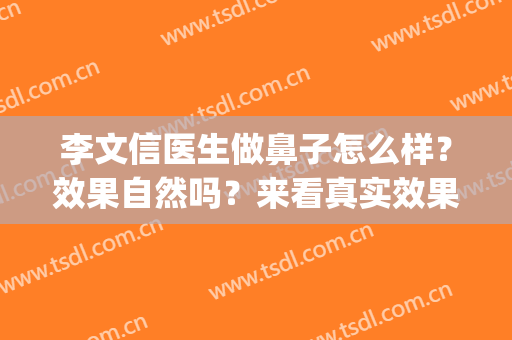 李文信医生做鼻子怎么样？效果自然吗？来看真实效果(李信锋做鼻子案例图片)