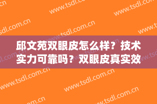 邱文苑双眼皮怎么样？技术实力可靠吗？双眼皮真实效果参考(上海邱文苑做鼻子怎么样)