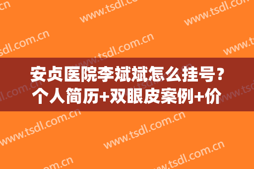 安贞医院李斌斌怎么挂号？个人简历+双眼皮案例+价格表一览(安贞医院李斌百度)
