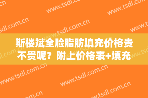 斯楼斌全脸脂肪填充价格贵不贵呢？附上价格表+填充案例分享(斯楼斌面部脂肪填充)