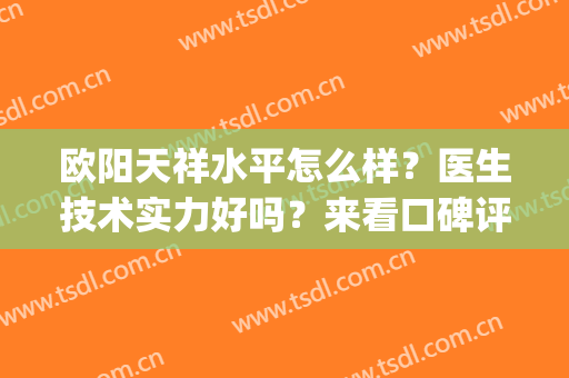 欧阳天祥水平怎么样？医生技术实力好吗？来看口碑评价(欧阳钟鸿的医术怎么样)