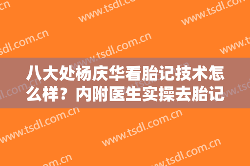 八大处杨庆华看胎记技术怎么样？内附医生实操去胎记案例图分享！