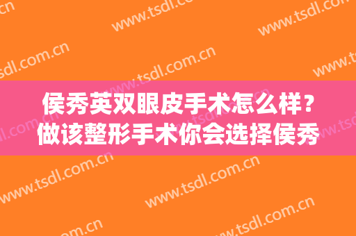 侯秀英双眼皮手术怎么样？做该整形手术你会选择侯秀英医生吗？(刘淑英做双眼皮好吗)