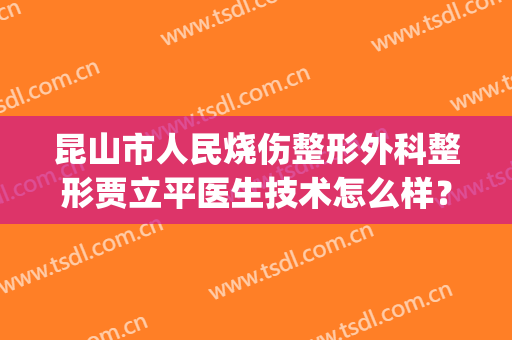 昆山市人民烧伤整形外科整形贾立平医生技术怎么样？附双眼皮案例！(昆山第一人民医院烧伤整形外科)