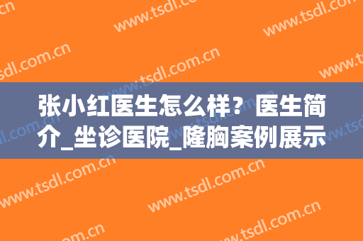 张小红医生怎么样？医生简介_坐诊医院_隆胸案例展示