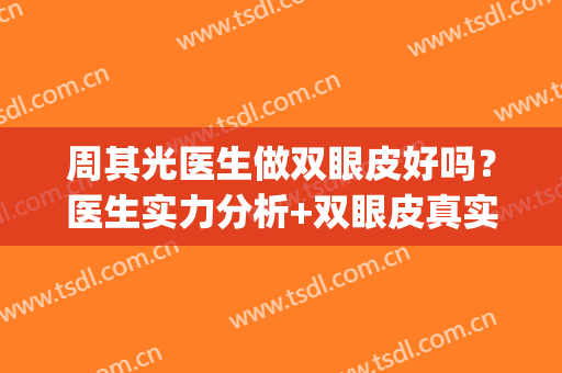 周其光医生做双眼皮好吗？医生实力分析+双眼皮真实案例(周也是单眼皮吗)