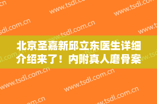 北京圣嘉新邱立东医生详细介绍来了！内附真人磨骨案例图分享！(邱立东圣嘉新颌面医生)