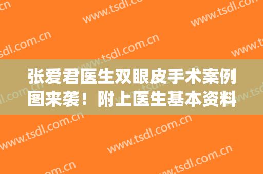 张爱君医生双眼皮手术案例图来袭！附上医生基本资料介绍(张若梅双眼皮案例)