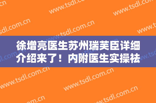 徐增亮医生苏州瑞芙臣详细介绍来了！内附医生实操祛斑案例图分享！
