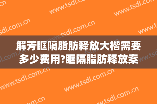 解芳眶隔脂肪释放大楷需要多少费用?眶隔脂肪释放案例效果对比图_中国医学科学院整形外科医院