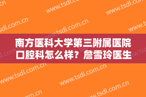 南方医科大学第三附属医院口腔科怎么样？詹雪玲医生介绍+根管治疗案例！