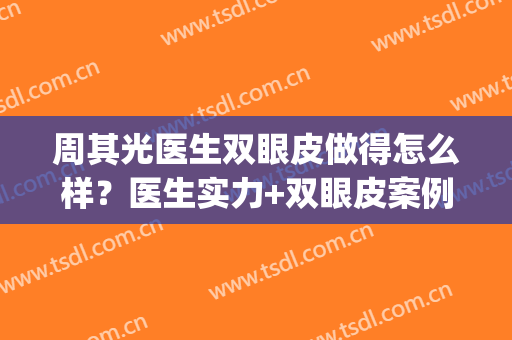 周其光医生双眼皮做得怎么样？医生实力+双眼皮案例分析(周海双眼皮)