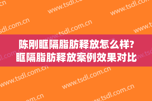 陈刚眶隔脂肪释放怎么样?眶隔脂肪释放案例效果对比图_上海交通大学医学院附属第九人民医院