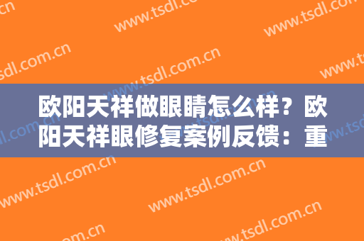 欧阳天祥做眼睛怎么样？欧阳天祥眼修复案例反馈：重获美丽双眼