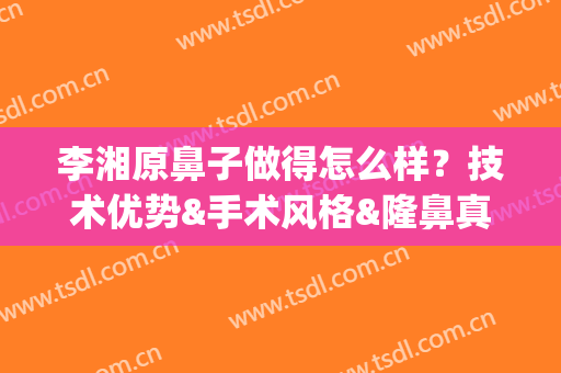 李湘原鼻子做得怎么样？技术优势&手术风格&隆鼻真人案例(李湘源整形外科)