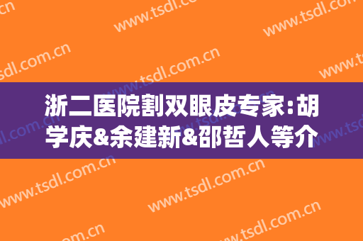 浙二医院割双眼皮专家:胡学庆&余建新&邵哲人等介绍！附价格表(杭州浙二医院整形科专家)
