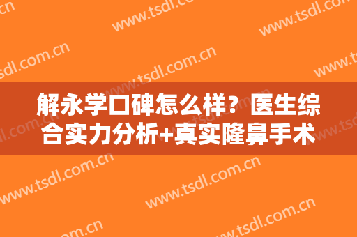 解永学口碑怎么样？医生综合实力分析+真实隆鼻手术分享！
