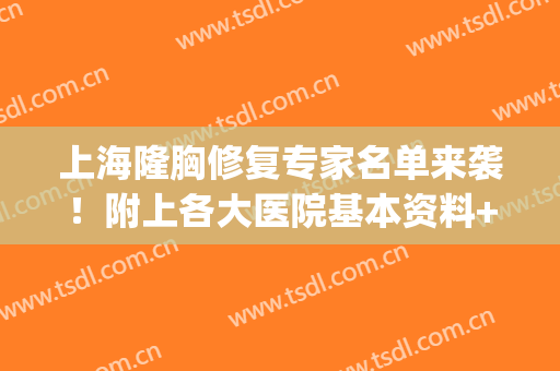 上海隆胸修复专家名单来袭！附上各大医院基本资料+价格表(上海隆胸好的医生)