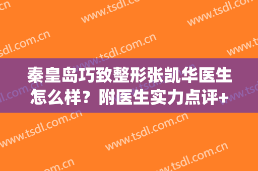 秦皇岛巧致整形张凯华医生怎么样？附医生实力点评+祛斑案例(秦皇岛巧致祛斑效果好不好)