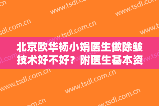 北京欧华杨小娟医生做除皱技术好不好？附医生基本资料+价格表