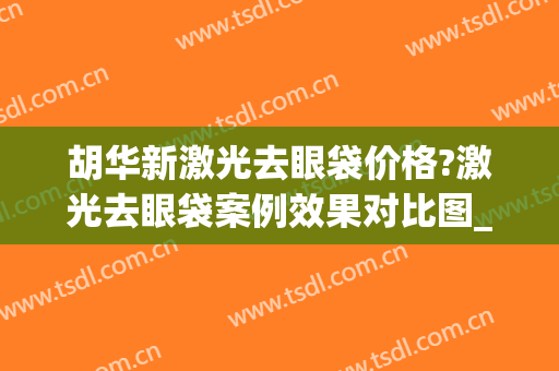 胡华新激光去眼袋价格?激光去眼袋案例效果对比图_北京大学深圳医院