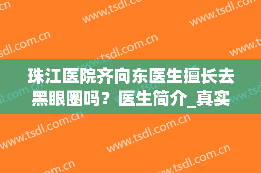 珠江医院齐向东医生擅长去黑眼圈吗？医生简介_真实案例_收费参考