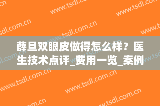 薛旦双眼皮做得怎么样？医生技术点评_费用一览_案例效果展示(上海九院薛珂双眼皮案例)