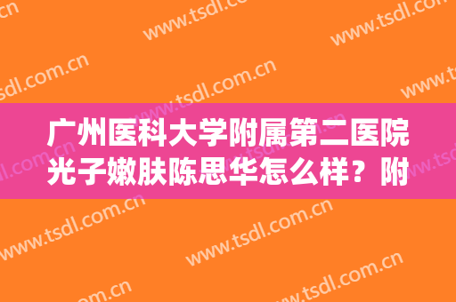 广州医科大学附属第二医院光子嫩肤陈思华怎么样？附嫩肤案例(广州医科大学附属第一医院光子嫩肤)