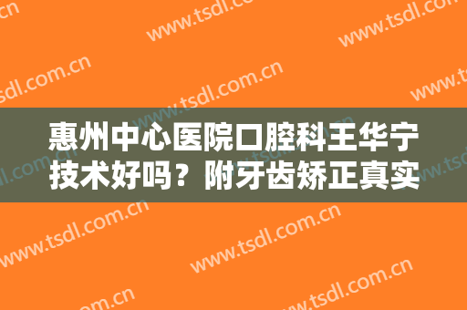 惠州中心医院口腔科王华宁技术好吗？附牙齿矫正真实效果反馈~